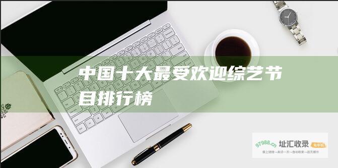 中国十大最受欢迎综艺节目排行榜