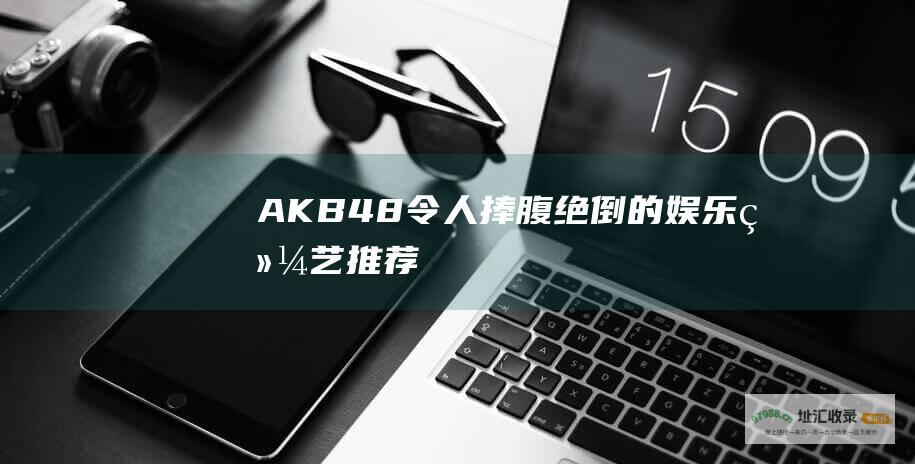 AKB48令人捧腹绝倒的推荐