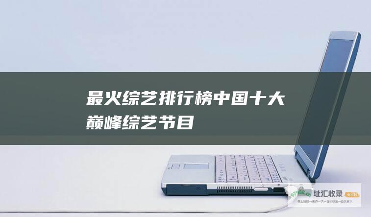 最火综艺排行榜 中国十大巅峰综艺节目
