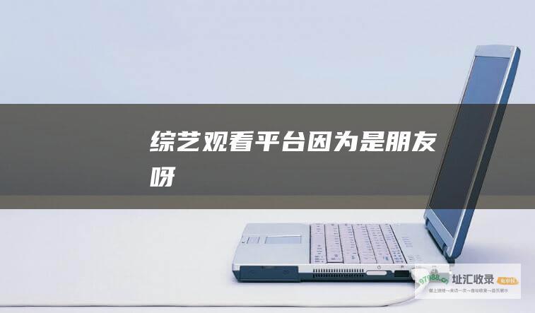 观看平台因为是朋友呀