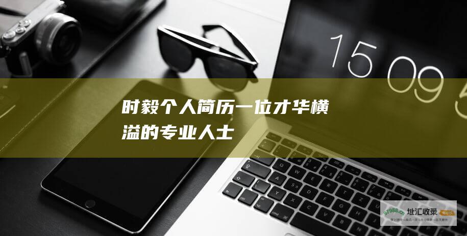 时毅个人简历一位才华横溢的专业人士