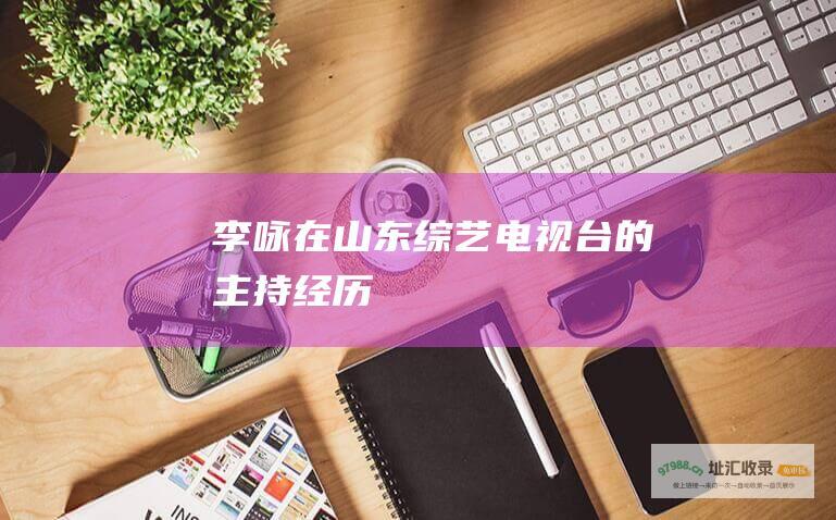 李咏在山东综艺电视台的主持经历