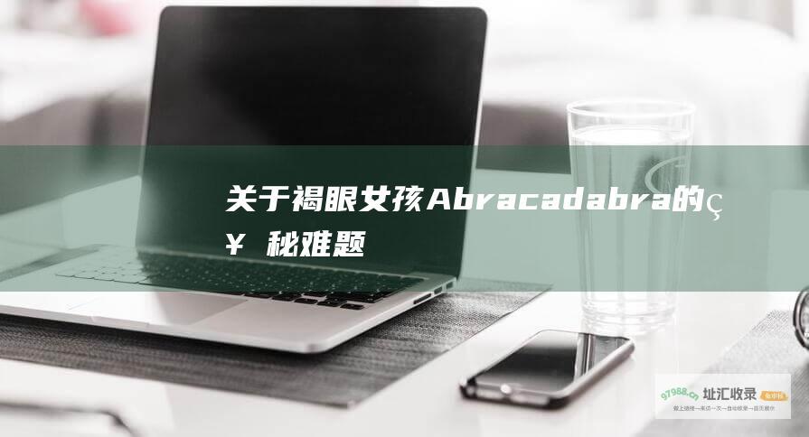 关于褐眼女孩Abracadabra的神秘难题