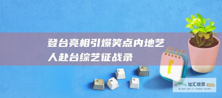 登台亮相引爆笑点内地艺人赴台征战录
