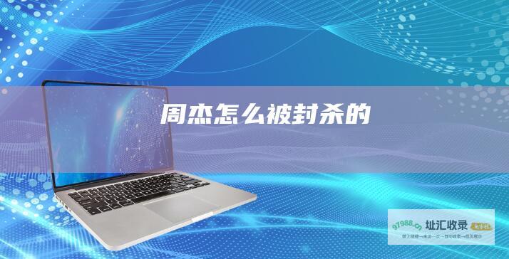 周杰怎么被封杀的