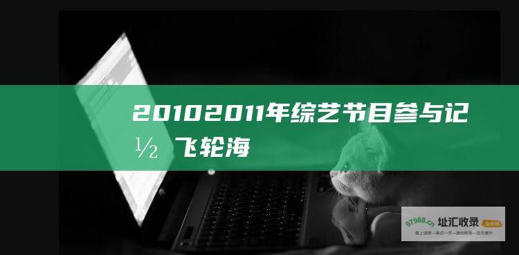 2010 2011年综艺节目参与记录 飞轮海