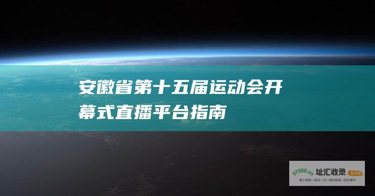 安徽省第十五届运动会开幕式直播平台指南