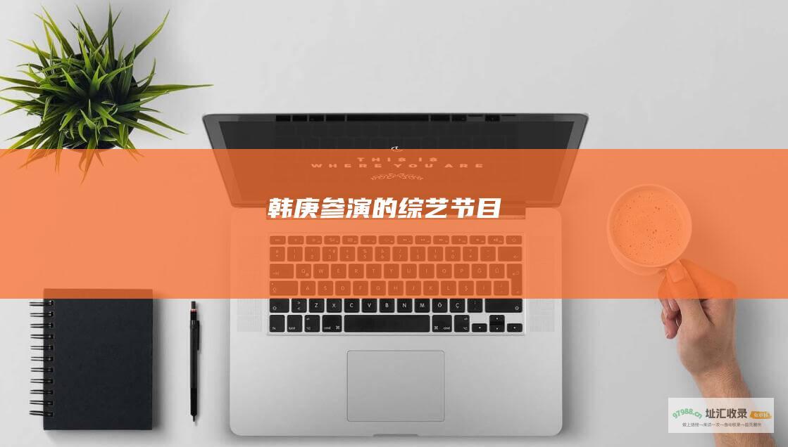 韩庚参演的综艺节目