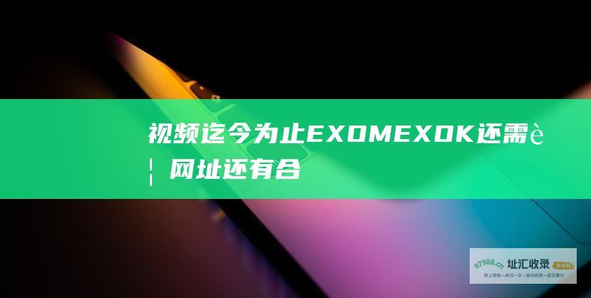 视频 迄今为止EXOM EXOK 还需要网址 还有合体时参加的所有综艺节目