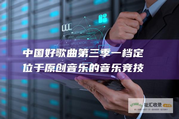 中国好歌曲第三季一档定位于原创音乐的音乐竞技