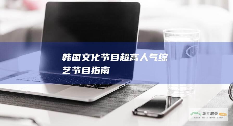 韩国文化节目超高人气指南