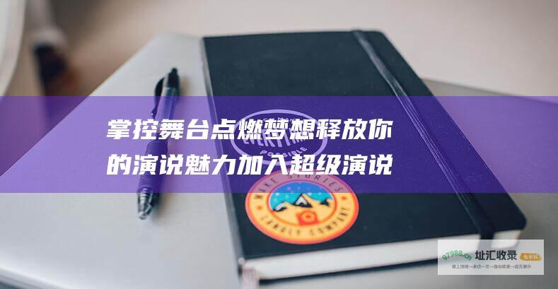 掌控舞台点燃梦想释放你的演说魅力加入超级演说