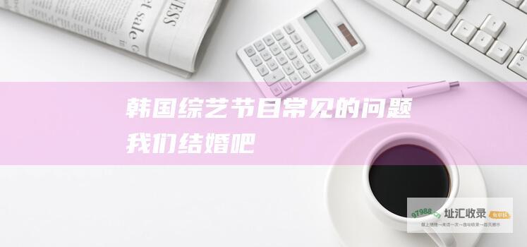 韩国常见的问题我们结婚吧
