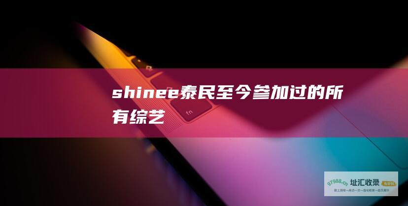 shinee泰民至今参加过的所有