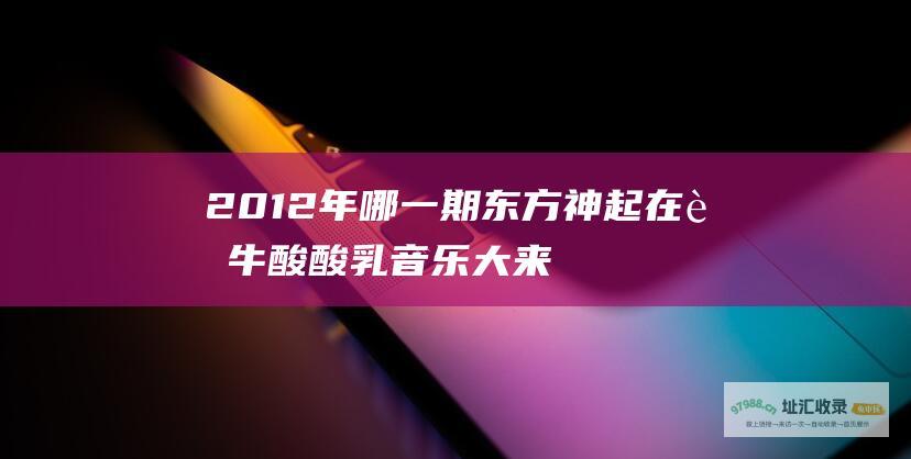 2012年哪一期东方神起在蒙牛酸酸乳音乐大来
