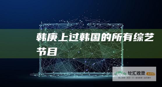 韩庚上过韩国的所有综艺节目