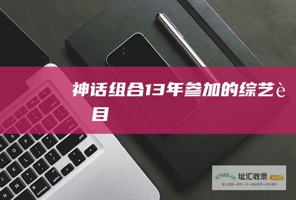 神话组合13年参加的综艺节目