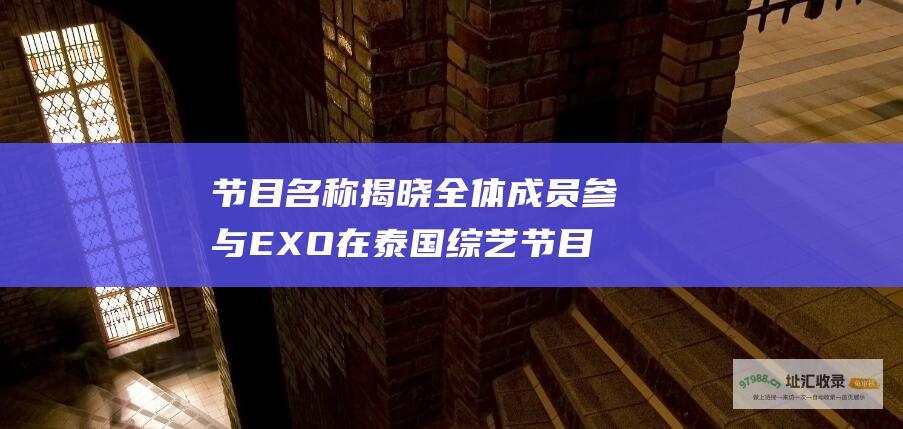 节目名称揭晓 全体成员参与 EXO在泰国综艺节目上的精彩表现