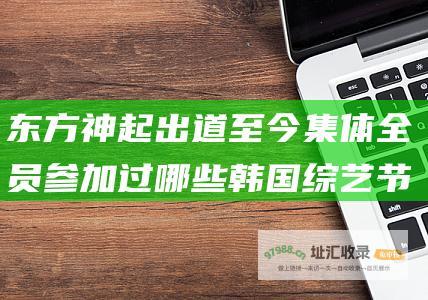东方神起出道至今集体全员参加过哪些韩国综艺节目