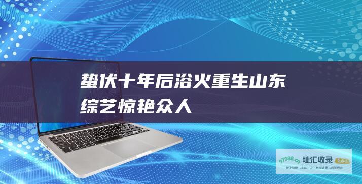 蛰伏十年后浴火重生山东惊艳众人