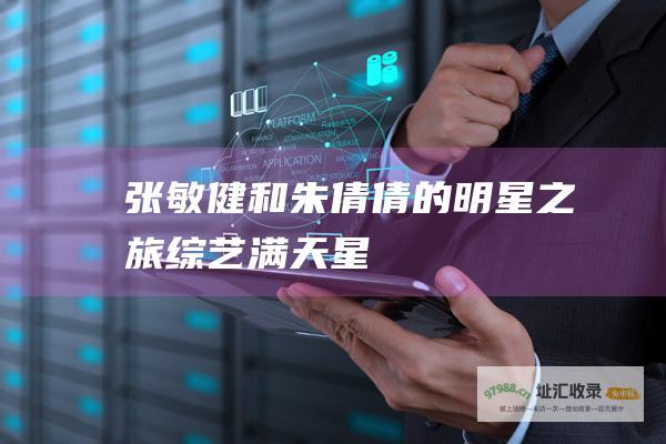 张敏健和朱倩倩的明星之旅 综艺满天星