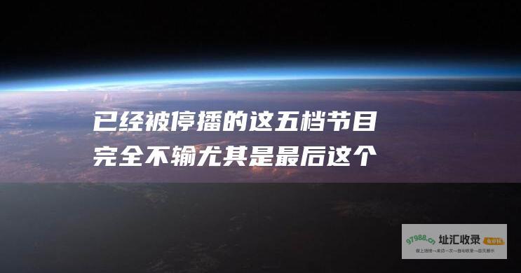 已经被停播的这五档节目完全不输尤其是最后这个