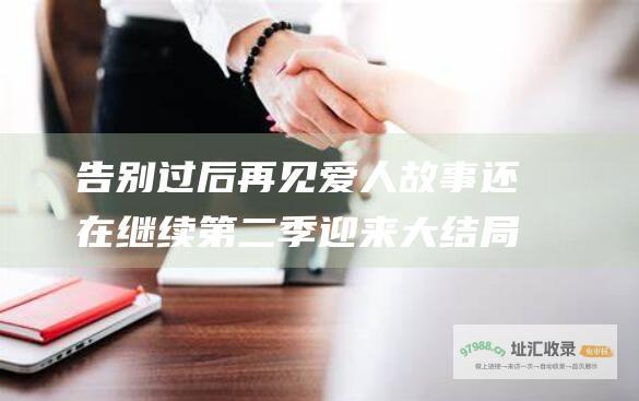 告别过后再见爱人故事还在继续第二季迎来大结局