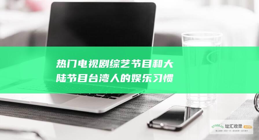 热门电视剧和大陆节目台湾人的娱乐习惯
