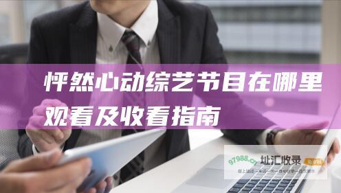怦然心动综艺节目在哪里观看及收看指南