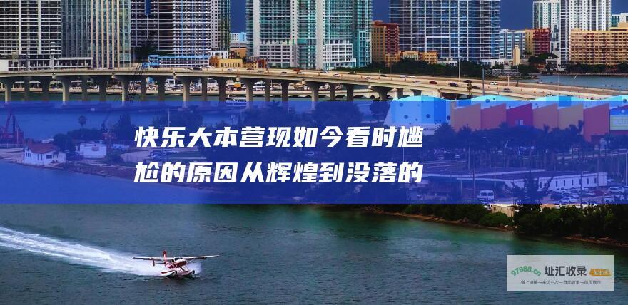 快乐大本营 现如今看 时尴尬的原因 从辉煌到没落的流量游戏