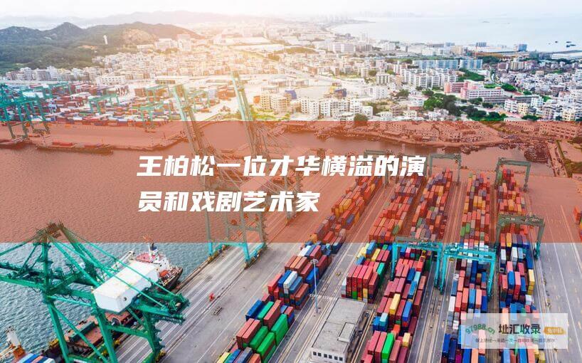 王柏松一位才华横溢的演员和戏剧艺术家
