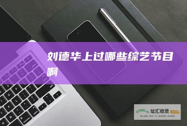 刘德华上过哪些啊