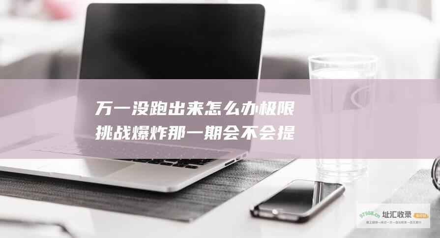 万一没跑出来怎么办爆炸那一期会不会提