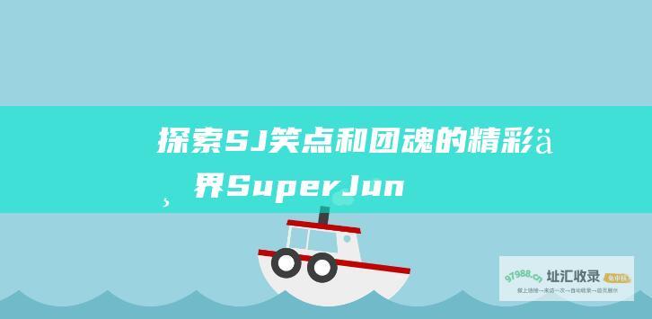 探索SJ笑点和团魂的精彩世界 SuperJunior综艺节目推荐