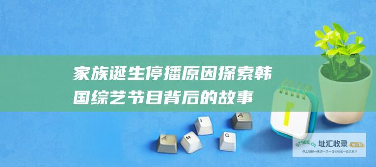 家族诞生 停播原因 探索韩国综艺节目背后的故事