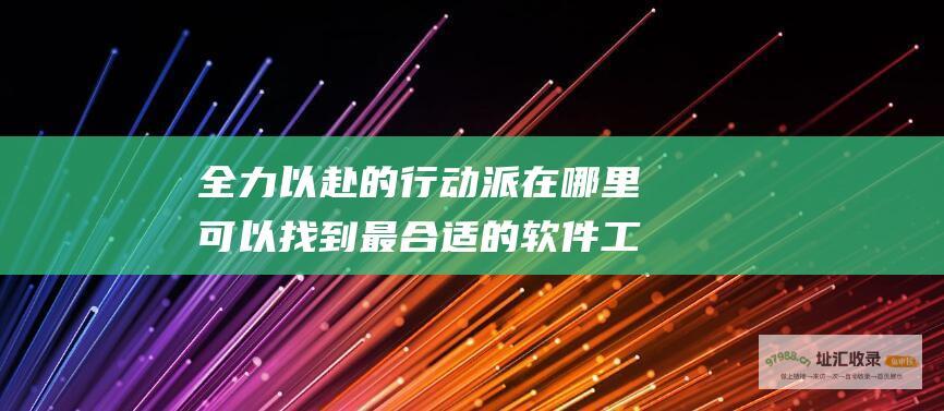 全力以赴的行动派在哪里可以找到最合适的软件工