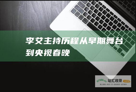李艾主持历程 从早期舞台到央视春晚