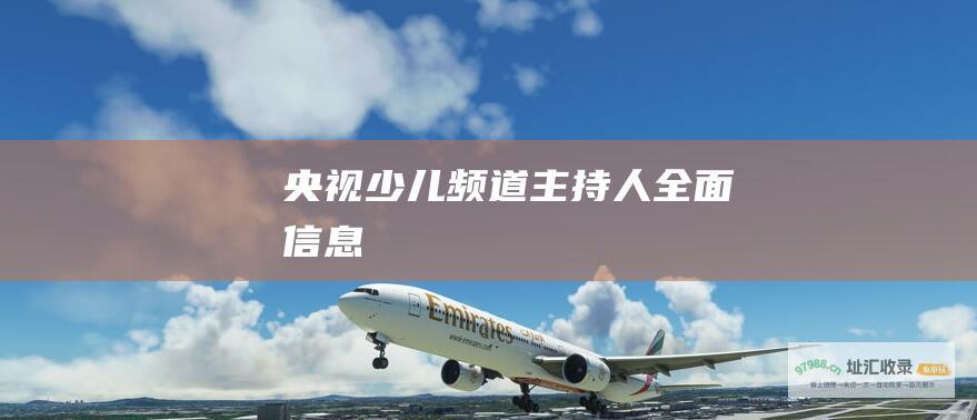 央视少儿频道主持人全面信息