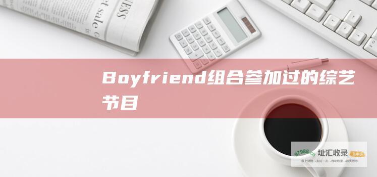Boyfriend 组合参加过的综艺节目