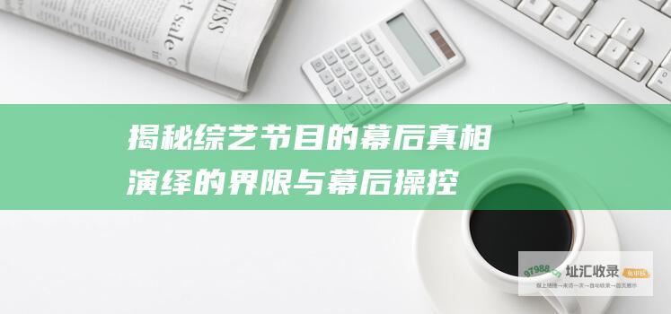 揭秘的幕后真相演绎的界限与幕后操控
