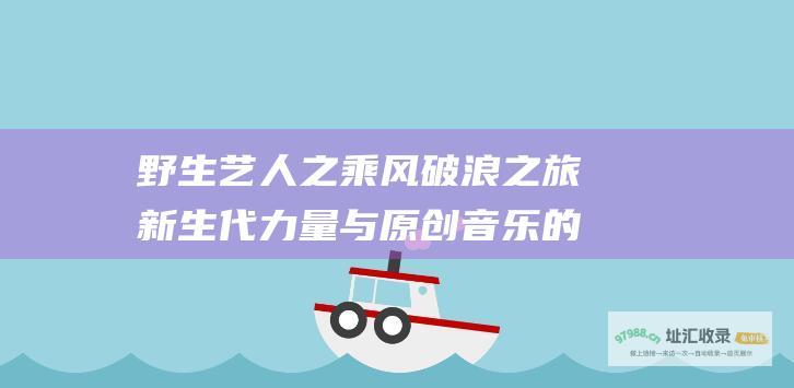 野生艺人之乘风破浪之旅 新生代力量与原创音乐的蓬勃崛起——新面孔 明日之子 去韩化 乐团季