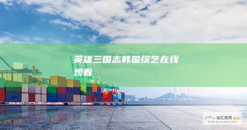 英雄三国志韩国综艺在线观看