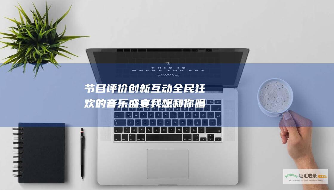 节目评价创新互动全民狂欢的音乐盛宴