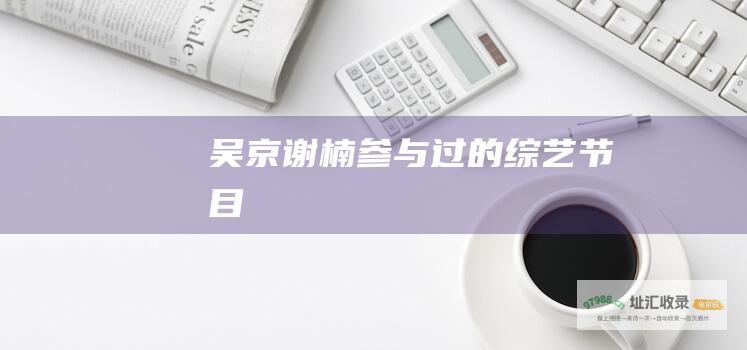 吴京谢楠参与过的综艺节目