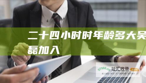 二十四小时 时 年龄多大 吴磊加入