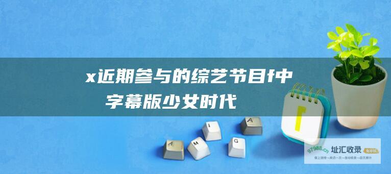 x近期参与的节目f中文字幕版少女时代