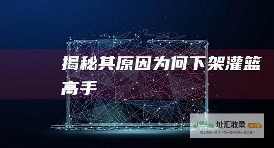 揭秘其原因为何下架灌篮高手