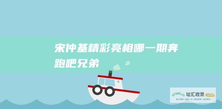 宋仲基精彩亮相哪一期 奔跑吧兄弟