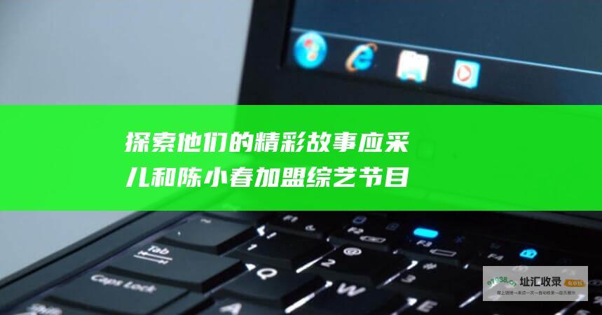 探索他们的精彩故事应采儿和陈小春加盟
