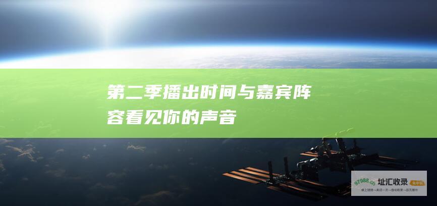 第二季播出时间与嘉宾阵容看见你的声音